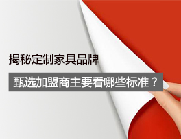 揭秘 定制家具品牌甄選加盟商時主要看哪些標準？